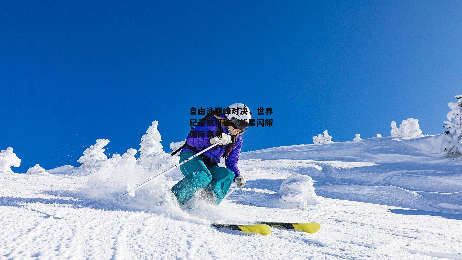 自由泳巅峰对决，世界纪录被打破，新星闪耀国际赛场